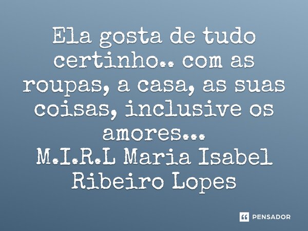 ⁠Ela gosta de tudo certinho.. com as roupas, a casa, as suas coisas, inclusive os amores...... Frase de M.I.R.L Maria Isabel Ribeiro Lopes.