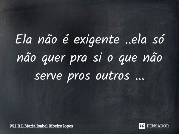 ⁠Ela não é exigente ..ela só não quer pra si o que não serve pros outros ...... Frase de M.I.R.L Maria Isabel Ribeiro lopes.