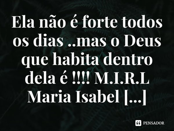 ⁠Ela não é forte todos os dias ..mas o Deus que habita dentro dela é !!!!... Frase de M.I.R.L Maria Isabel Ribeiro lopes.