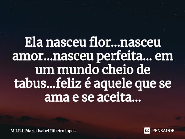 ⁠
Ela nasceu flor...nasceu amor...nasceu perfeita... em um mundo cheio de tabus...feliz é aquele que se ama e se aceita...... Frase de M.I.R.L Maria Isabel Ribeiro lopes.