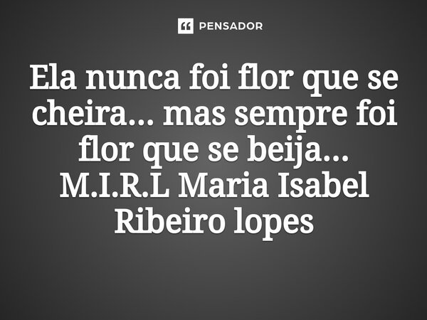 ⁠Ela nunca foi flor que se cheira... mas sempre foi flor que se beija...... Frase de M.I.R.L Maria Isabel Ribeiro lopes.