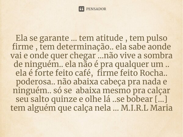 ⁠Ela se garante ... tem atitude , tem pulso firme , tem determinação.. ela sabe aonde vai e onde quer chegar ...não vive a sombra de ninguém.. ela não é pra qua... Frase de M.I.R.L Maria Isabel Ribeiro lopes.