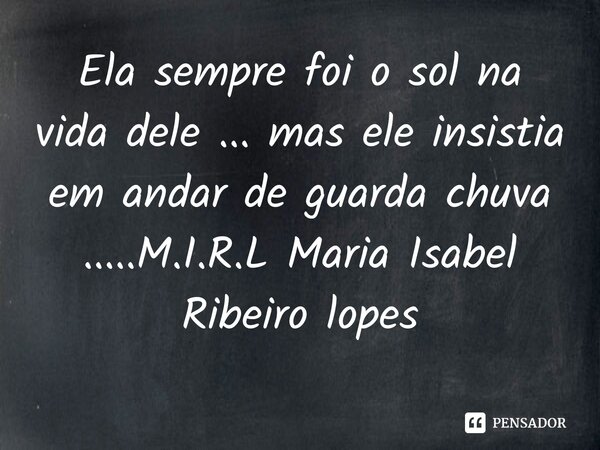 ⁠Ela sempre foi o sol na vida dele ... mas ele insistia em andar de guarda chuva ........ Frase de M.I.R.L Maria Isabel Ribeiro lopes.