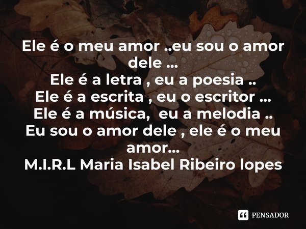 ⁠Ele é o meu amor ..eu sou o amor dele ...
Ele é a letra , eu a poesia ..
Ele é a escrita , eu o escritor ...
Ele é a música, eu a melodia ..
Eu sou o amor dele... Frase de M.I.R.L Maria Isabel Ribeiro lopes.