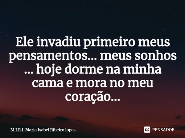 ⁠
Ele invadiu primeiro meus pensamentos... meus sonhos ... hoje dorme na minha cama e mora no meu coração...... Frase de M.I.R.L Maria Isabel Ribeiro lopes.