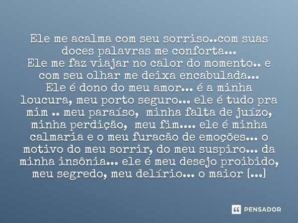 Ele me acalma com seu sorriso..com suas doces palavras me conforta... Ele me faz viajar no calor do momento.. e com seu olhar me deixa encabulada... Ele é dono... Frase de M.I.R.L Maria Isabel Ribeiro lopes.