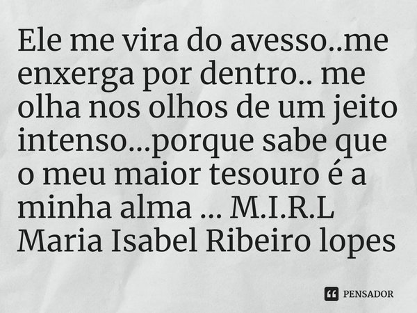 ⁠Ele me vira do avesso..me enxerga por dentro.. me olha nos olhos de um jeito intenso...porque sabe que o meu maior tesouro é a minha alma ...... Frase de M.I.R.L Maria Isabel Ribeiro lopes.