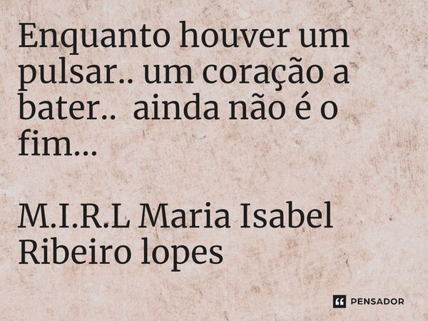 ⁠Enquanto houver um pulsar.. um coração a bater.. ainda não é o fim...... Frase de M.I.R.L Maria Isabel Ribeiro lopes.