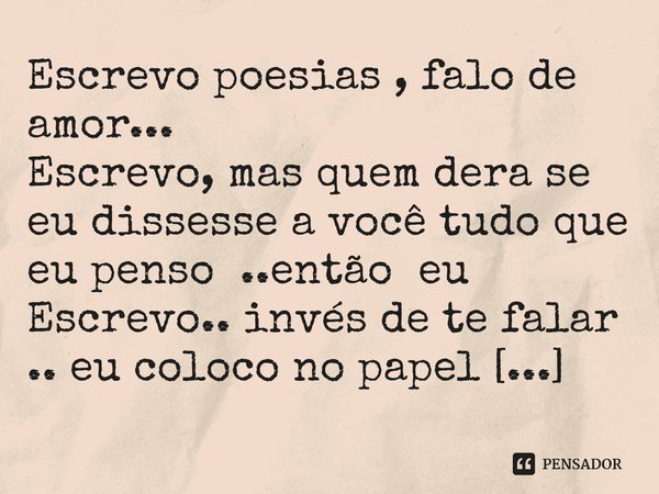 ⁠Escrevo poesias , falo de amor... Escrevo, mas quem dera se eu dissesse a você tudo que eu penso ..então eu Escrevo.. invés de te falar .. eu coloco no papel .... Frase de M.I.R.L Maria Isabel Ribeiro lopes.