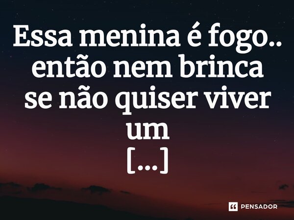 ⁠Essa menina é fogo.. então nem brinca se não quiser viver um incêndio....... Frase de M.I.R.L Maria Isabel Ribeiro lopes.