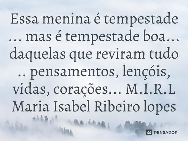 ⁠Essa menina é tempestade ... mas é tempestade boa... daquelas que reviram tudo .. pensamentos, lençóis, vidas, corações...... Frase de M.I.R.L Maria Isabel Ribeiro lopes.