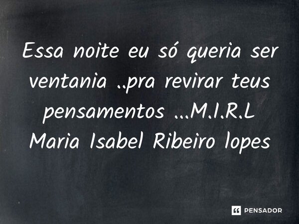 ⁠Essa noite eu só queria ser ventania ..pra revirar teus pensamentos ...... Frase de M.I.R.L Maria Isabel Ribeiro lopes.