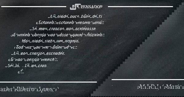 Eu ainda ouco falar de ti.. Estranho..estranho mesmo seria.. Se meu coracao nao acelerasse.. Se minha barriga nao dasse aquele friozinho.. Mas ainda sinto um ar... Frase de M.I.R.L maria isabel ribeiro lopes.