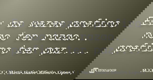 Eu as vezes prefiro nao ter razao.. prefiro ter paz....... Frase de M.I.R.L ( Maria Isabel Ribeiro Lopes).