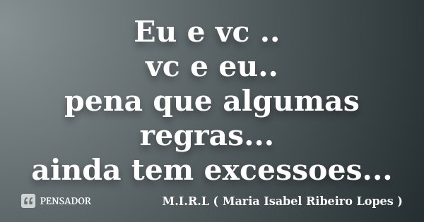 Eu e vc .. vc e eu.. pena que algumas regras... ainda tem excessoes...... Frase de M.I.R.L ( Maria Isabel Ribeiro Lopes).
