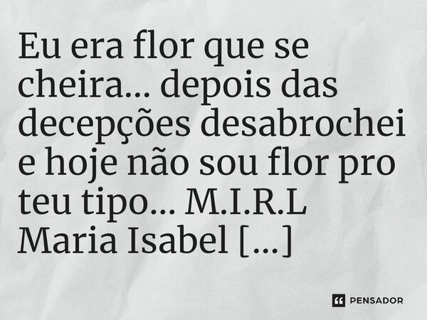 ⁠Eu era flor que se cheira... depois das decepções desabrochei e hoje não sou flor pro teu tipo...... Frase de M.I.R.L Maria Isabel Ribeiro lopes.