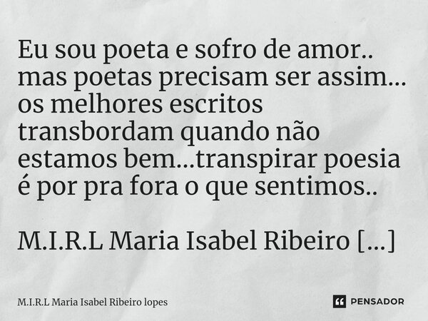 ⁠Eu sou poeta e sofro de amor.. mas poetas precisam ser assim... os melhores escritos transbordam quando não estamos bem...transpirar poesia é por pra fora o qu... Frase de M.I.R.L Maria Isabel Ribeiro lopes.
