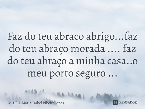 ⁠
Faz do teu abraco abrigo...faz do teu abraço morada .... faz do teu abraço a minha casa..o meu porto seguro ...... Frase de M.I.R.L Maria Isabel Ribeiro lopes.