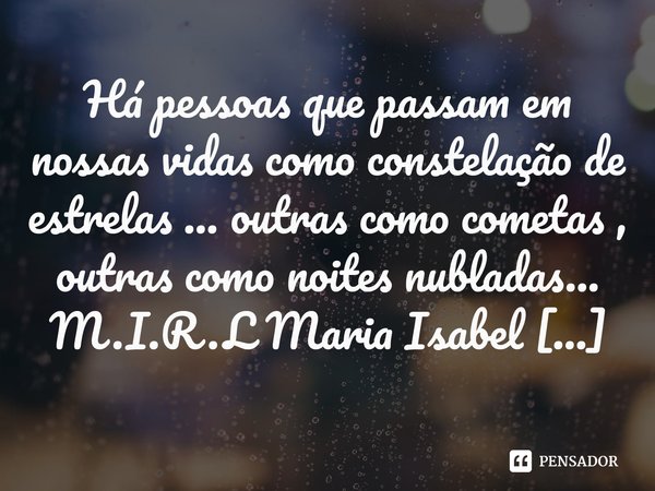 ⁠Há pessoas que passam em nossas vidas como constelação de estrelas ... outras como cometas , outras como noites nubladas...... Frase de M.I.R.L Maria Isabel Ribeiro lopes.