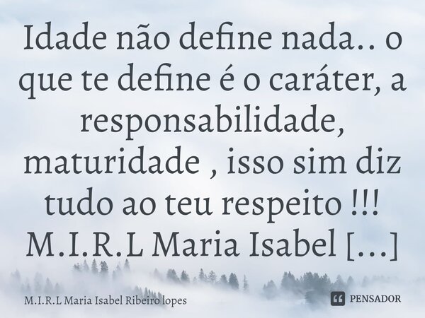 ⁠Idade não define nada.. o que te define é o caráter, a responsabilidade, maturidade , isso sim diz tudo ao teu respeito !!!... Frase de M.I.R.L Maria Isabel Ribeiro lopes.