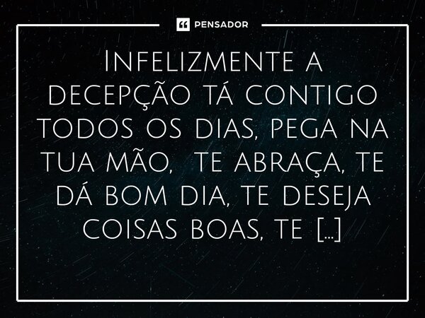 ⁠Infelizmente a decepção tá contigo todos os dias, pega na tua mão, te abraça, te dá bom dia, te deseja coisas boas, te chama de amor ou te chama de amiga... is... Frase de M.I.R.L Maria Isabel Ribeiro lopes.