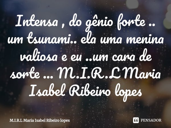 ⁠Intensa , do gênio forte .. um tsunami.. ela uma menina valiosa e eu ..um cara de sorte ...... Frase de M.I.R.L Maria Isabel Ribeiro lopes.