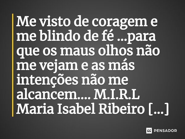 ⁠Me visto de coragem e me blindo de fé ...para que os maus olhos não me vejam e as más intenções não me alcancem....... Frase de M.I.R.L Maria Isabel Ribeiro lopes.