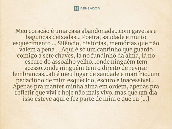 ⁠Meu coração é uma casa abandonada...com gavetas e bagunças deixadas... Poeira, saudade e muito esquecimento ... Silêncio, histórias, memórias que não valem a p... Frase de M.I.R.L Maria Isabel Ribeiro Lopes.