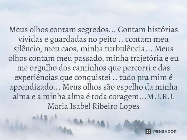 ⁠Meus olhos contam segredos... Contam histórias vividas e guardadas no peito .. contam meu silêncio, meu caos, minha turbulência... Meus olhos contam meu passad... Frase de M.I.R.L Maria Isabel Ribeiro Lopes.