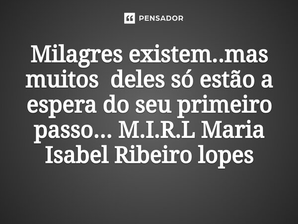 ⁠Milagres existem..mas muitos deles só estão a espera do seu primeiro passo...... Frase de M.I.R.L Maria Isabel Ribeiro lopes.