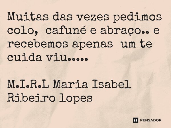 ⁠Muitas das vezes pedimos colo, cafuné e abraço.. e recebemos apenas um te cuida viu........ Frase de M.I.R.L Maria Isabel Ribeiro lopes.