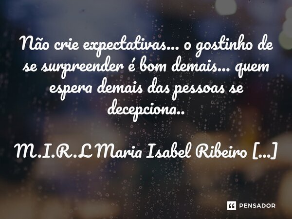 ⁠Não crie expectativas... o gostinho de se surpreender é bom demais... quem espera demais das pessoas se decepciona..... Frase de M.I.R.L Maria Isabel Ribeiro lopes.
