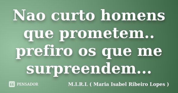 Nao curto homens que prometem.. prefiro os que me surpreendem...... Frase de M.I.R.L ( Maria Isabel Ribeiro Lopes).