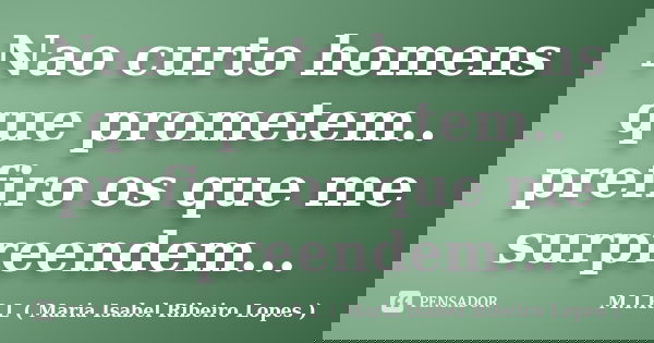 Nao curto homens que prometem.. prefiro os que me surpreendem...... Frase de M.I.R.L ( Maria Isabel Ribeiro Lopes).