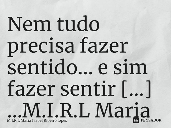 ⁠Nem tudo precisa fazer sentido... e sim fazer sentir ...... Frase de M.I.R.L Maria Isabel Ribeiro lopes.