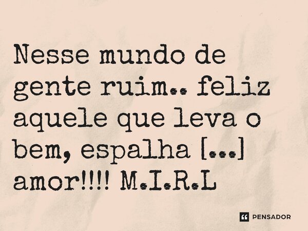⁠Nesse mundo de gente ruim.. feliz aquele que leva o bem, espalha amor!!!!... Frase de M.I.R.L Maria Isabel Ribeiro lopes.