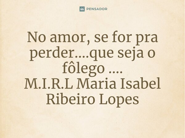 ⁠No amor, se for pra perder....que seja o fôlego ....... Frase de M.I.R.L Maria Isabel Ribeiro Lopes.