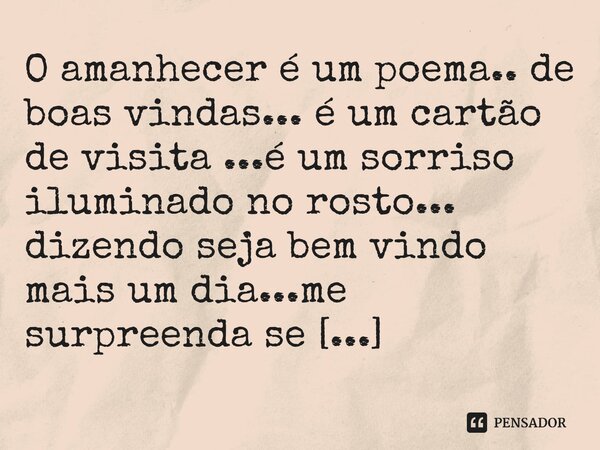 ⁠O amanhecer é um poema.. de boas vindas... é um cartão de visita ...é um sorriso iluminado no rosto... dizendo seja bem vindo mais um dia...me surpreenda se po... Frase de M.I.R.L Maria Isabel Ribeiro lopes.