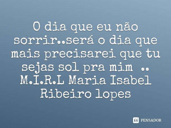 ⁠O dia que eu não sorrir..será o dia que mais precisarei que tu sejas sol pra mim ..... Frase de M.I.R.L Maria Isabel Ribeiro lopes.