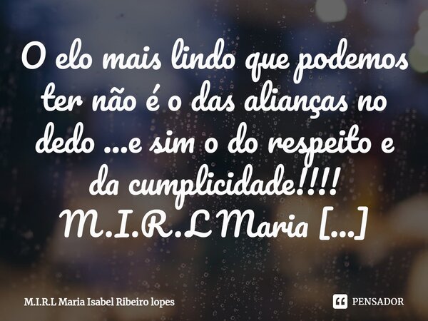 ⁠O elo mais lindo que podemos ter não é o das alianças no dedo ...e sim o do respeito e da cumplicidade!!!!... Frase de M.I.R.L Maria Isabel Ribeiro lopes.