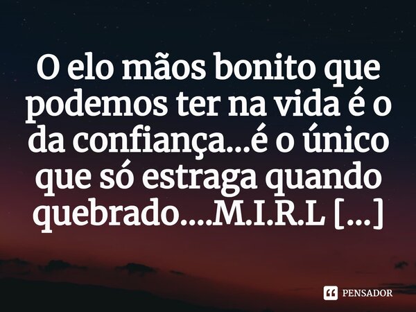 ⁠O elo mãos bonito que podemos ter na vida é o da confiança...é o único que só estraga quando quebrado....... Frase de M.I.R.L Maria Isabel Ribeiro lopes.