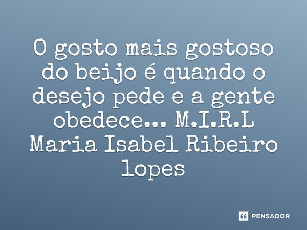 ⁠O gosto mais gostoso do beijo é quando o desejo pede e a gente obedece...... Frase de M.I.R.L Maria Isabel Ribeiro lopes.