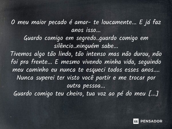 ⁠O meu maior pecado é amar- te loucamente... E já faz anos isso... Guardo comigo em segredo..guardo comigo em silêncio..ninguém sabe... Tivemos algo tão lindo, ... Frase de M.I.R.L Maria Isabel Ribeiro Lopes.