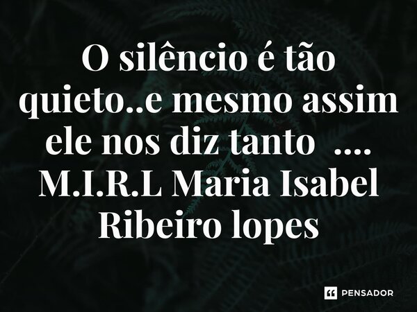 ⁠O silêncio é tão quieto..e mesmo assim ele nos diz tanto ....... Frase de M.I.R.L Maria Isabel Ribeiro lopes.