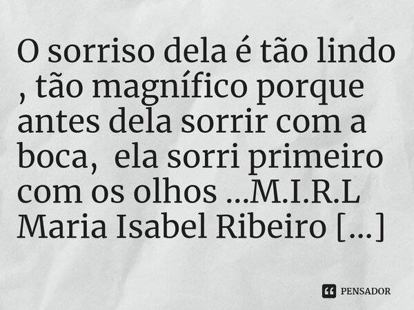 ⁠O sorriso dela é tão lindo , tão magnífico porque antes dela sorrir com a boca, ela sorri primeiro com os olhos ...... Frase de M.I.R.L Maria Isabel Ribeiro lopes.