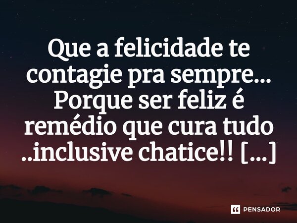 ⁠Que a felicidade te contagie pra sempre... Porque ser feliz é remédio que cura tudo ..inclusive chatice!!... Frase de M.I.R.L Maria Isabel Ribeiro Lopes.