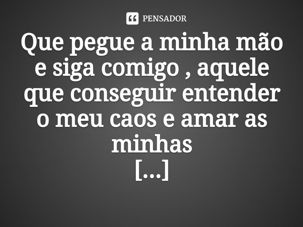 ⁠Que pegue a minha mão e siga comigo , aquele que conseguir entender o meu caos e amar as minhas imperfeições...... Frase de M.I.R.L Maria Isabel Ribeiro lopes.