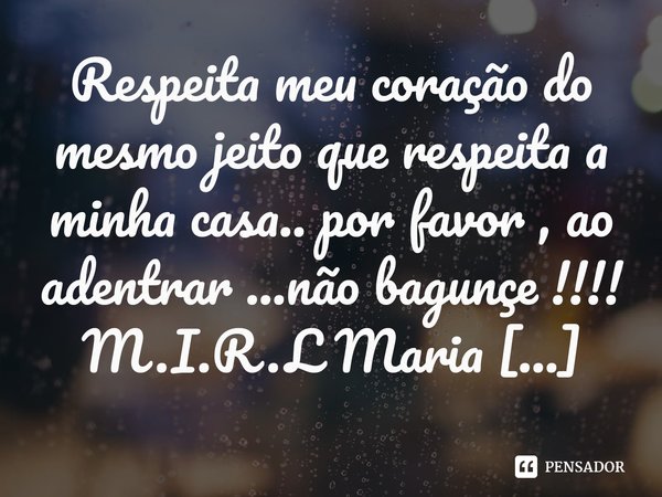 ⁠Respeita meu coração do mesmo jeito que respeita a minha casa.. por favor , ao adentrar ...não bagunçe !!!!... Frase de M.I.R.L Maria Isabel Ribeiro lopes.