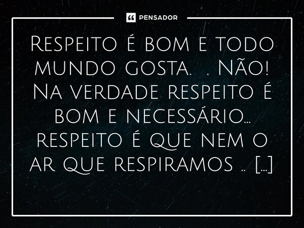 ⁠Respeito é bom e todo mundo gosta. . Não! Na verdade respeito é bom e necessário... respeito é que nem o ar que respiramos .. respeito é essencial !!!... Frase de M.I.R.L Maria Isabel Ribeiro lopes.