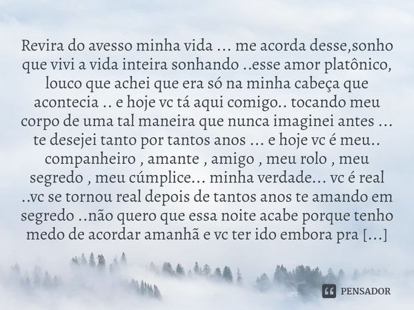 ⁠Revira do avesso minha vida ... me acorda desse,sonho que vivi a vida inteira sonhando ..esse amor platônico, louco que achei que era só na minha cabeça que ac... Frase de M.I.R.L Maria Isabel Ribeiro lopes.